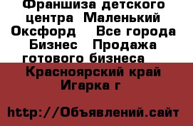 Франшиза детского центра «Маленький Оксфорд» - Все города Бизнес » Продажа готового бизнеса   . Красноярский край,Игарка г.